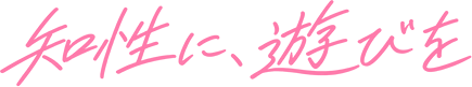 知性に、遊びを